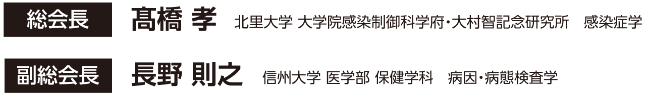 総会長:髙橋 孝 北里大学 大学院感染制御科学府・大村智記念研究所　感染症学、副総会長:長野 則之 信州大学 医学部 保健学科　病因・病態検査学