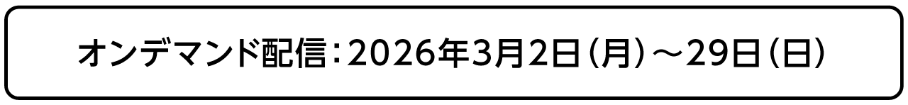 オンデマンド配信：2026年3月2日（月）～29日（日）